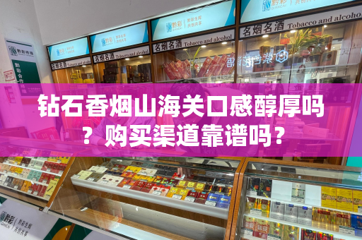 钻石香烟山海关口感醇厚吗？购买渠道靠谱吗？